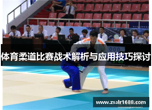 体育柔道比赛战术解析与应用技巧探讨