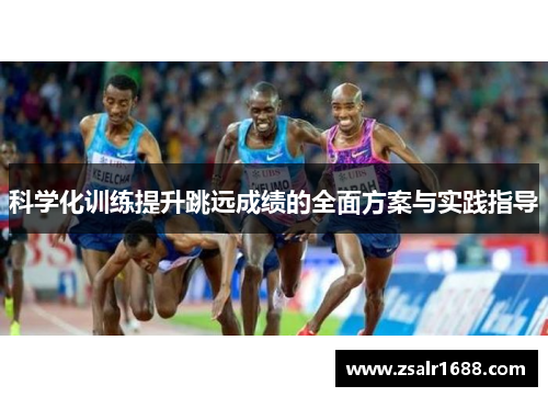 科学化训练提升跳远成绩的全面方案与实践指导