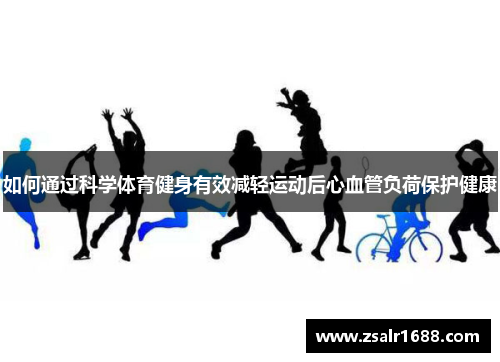 如何通过科学体育健身有效减轻运动后心血管负荷保护健康