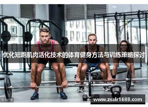 优化短跑肌肉活化技术的体育健身方法与训练策略探讨