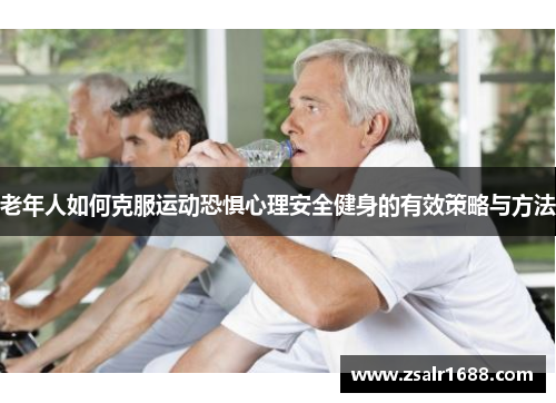 老年人如何克服运动恐惧心理安全健身的有效策略与方法