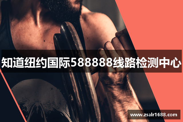 知道纽约国际588888线路检测中心